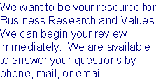 We want to be your resource for 
Business Research and Values.  
We can begin your review
Immediately.  We are available 
to answer your questions by 
phone, mail, or email.